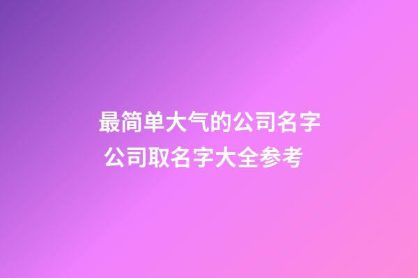 最简单大气的公司名字 公司取名字大全参考-第1张-公司起名-玄机派